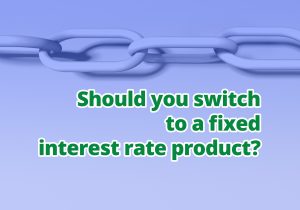 Should you switch to a fixed interest rate product?