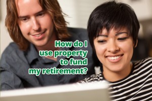 How do I use property to fund my retirement?