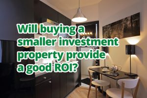 Will buying a smaller investment property provide a good ROI?